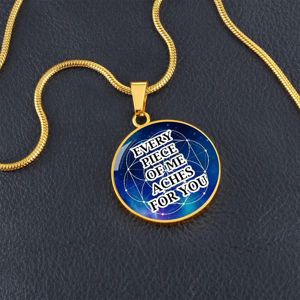 Every Piece Of Me Aches For You - Circle Pendant Necklace - Gift for Her - Gift for Him