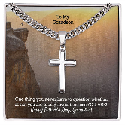 To My Grandson, One Thing You Never Have To Question Whether Or Not You Are Totally Loved Because YOU ARE! - Happy Father's Day! - Cuban Chain with Artisan Cross Necklace - Gift for Grandson