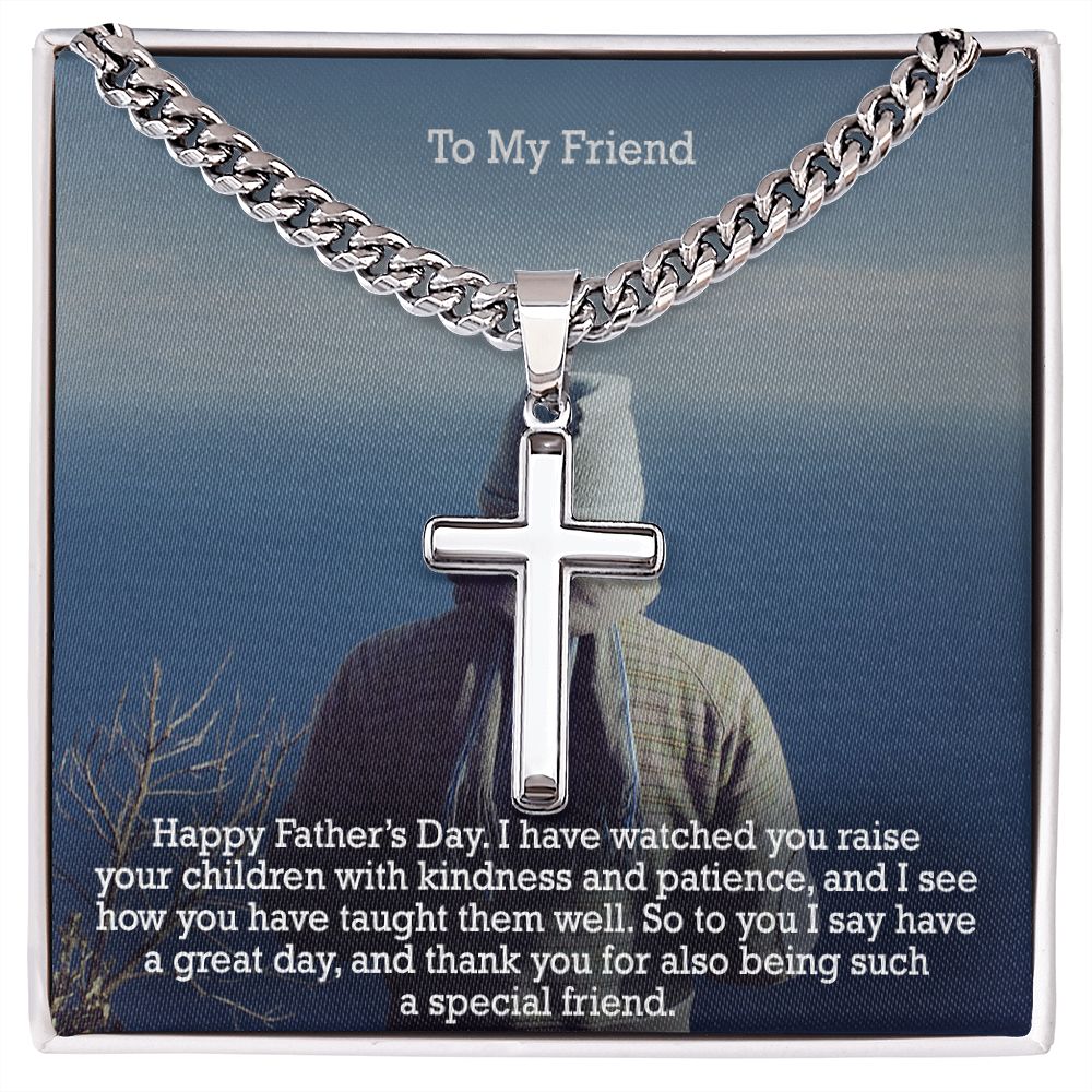 To My Friend, Happy Father's Day! - I Have Watched You Raise Your Children With Kindness & Patience, & I See How You Have Taught Them Well - Cuban Chain with Artisan Cross Necklace - Gift for Friend