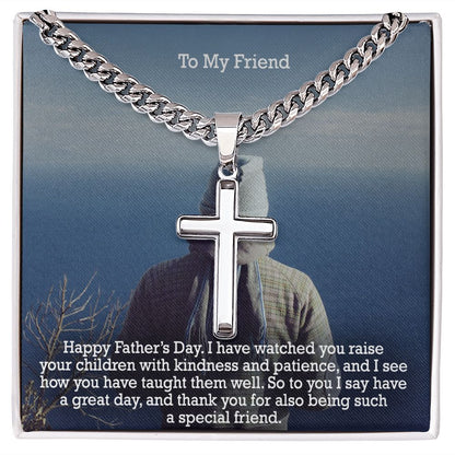 To My Friend, Happy Father's Day! - I Have Watched You Raise Your Children With Kindness & Patience, & I See How You Have Taught Them Well - Cuban Chain with Artisan Cross Necklace - Gift for Friend