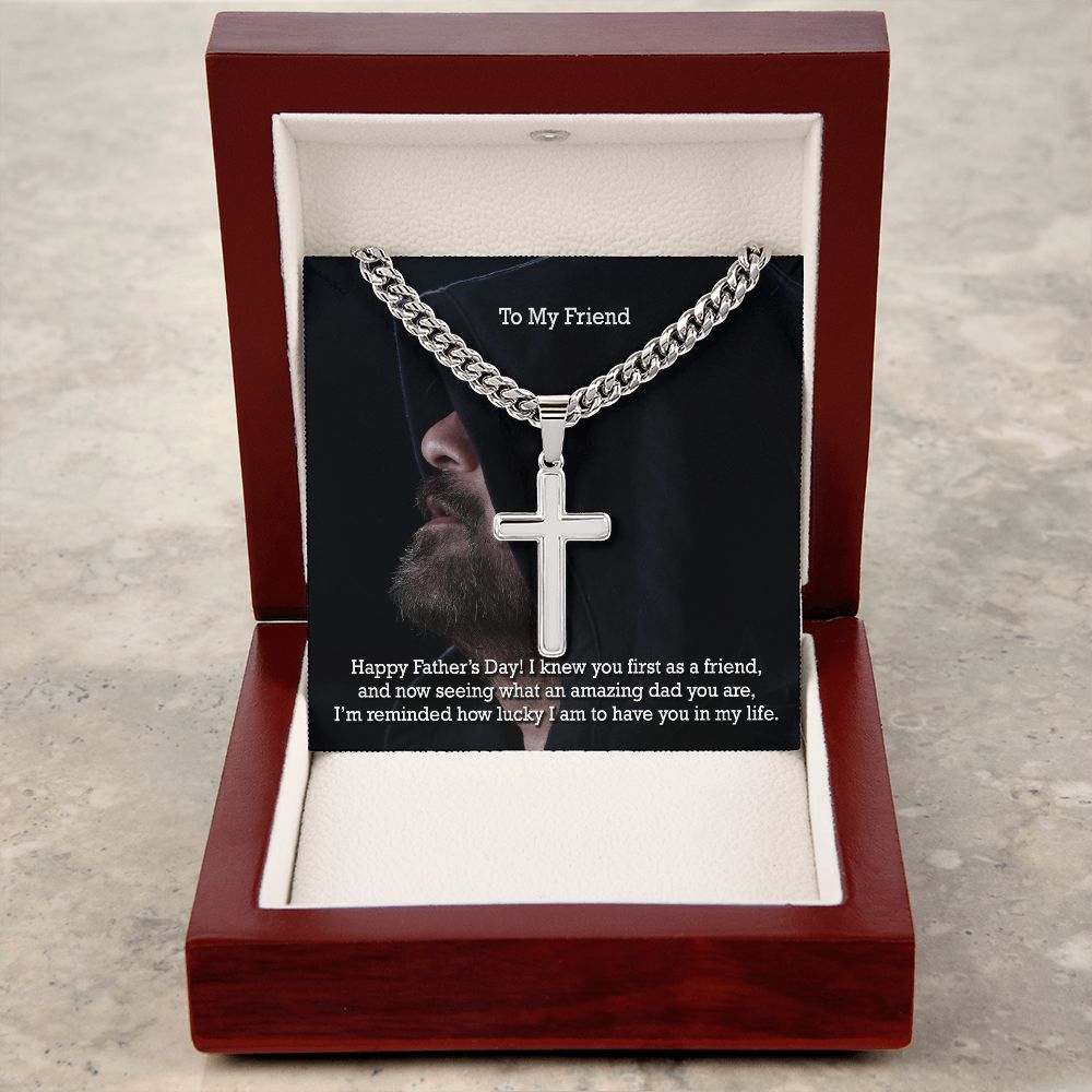 To My Friend, Happy Father's Day! - I Knew You First As A Friend & Now Seeing What An Amazing Dad You Are - Cuban Chain with Artisan Cross Necklace - Gift for Friend