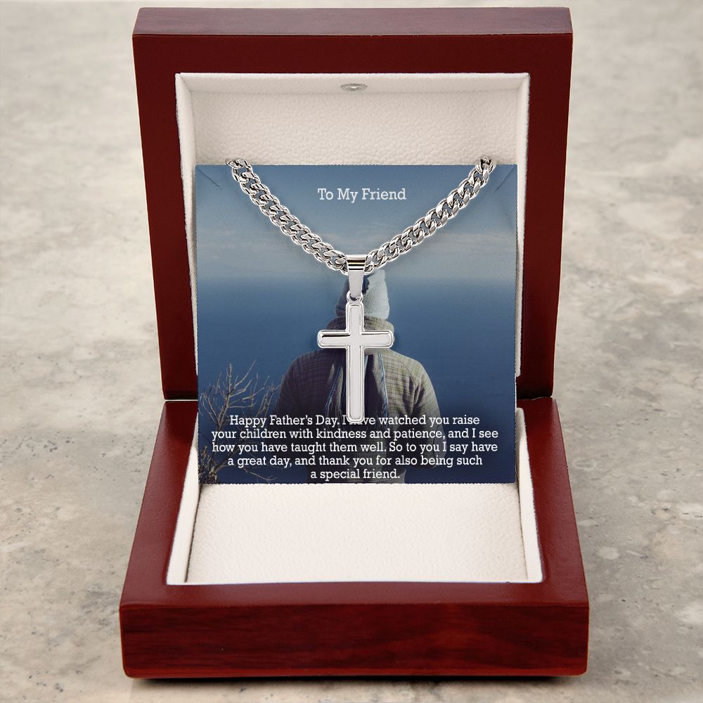 To My Friend, Happy Father's Day! - I Have Watched You Raise Your Children With Kindness & Patience, & I See How You Have Taught Them Well - Cuban Chain with Artisan Cross Necklace - Gift for Friend