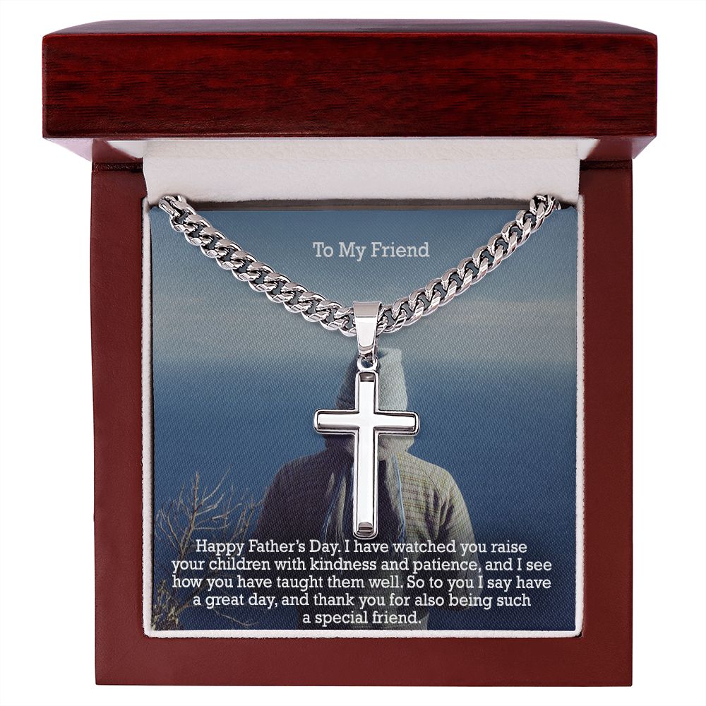 To My Friend, Happy Father's Day! - I Have Watched You Raise Your Children With Kindness & Patience, & I See How You Have Taught Them Well - Cuban Chain with Artisan Cross Necklace - Gift for Friend