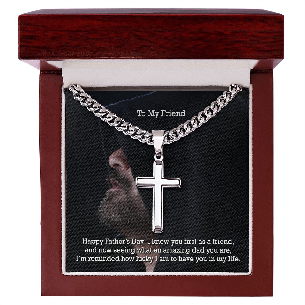 To My Friend, Happy Father's Day! - I Knew You First As A Friend & Now Seeing What An Amazing Dad You Are - Cuban Chain with Artisan Cross Necklace - Gift for Friend