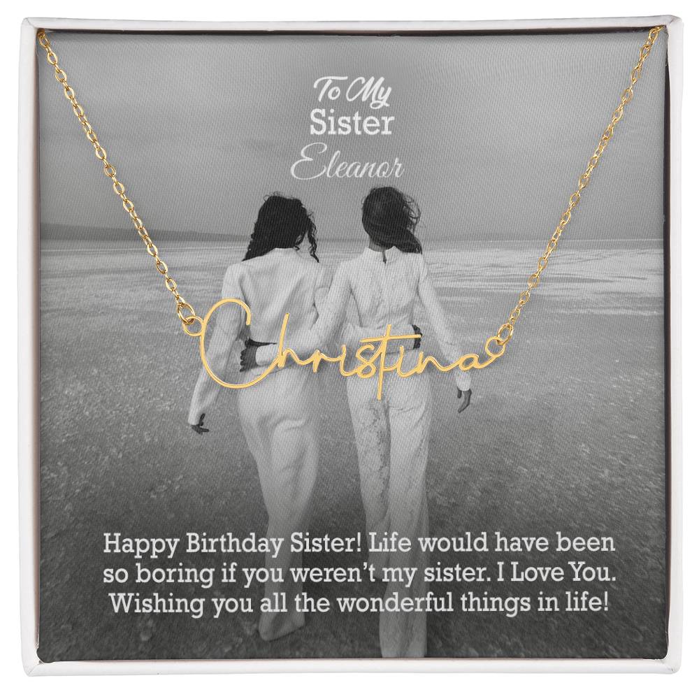 To My Sister, Happy Birthday - Life Would Have Been So Boring If You Weren't My Sister - Signature Name Necklace with Message Card - Gift for Sister