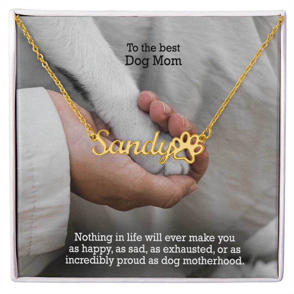 To The Best Dog Mom, Nothing In Life Will Ever Make You As Happy, As Sad, As Exhausted, Or As Incredibly Proud As Dog Motherhood - Paw Print Name Necklace – Gift for Dog Mom