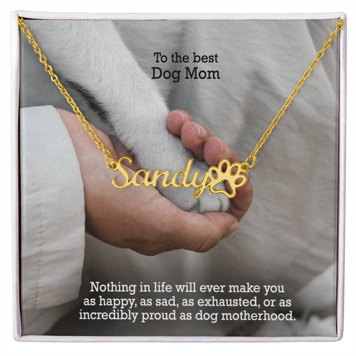 To The Best Dog Mom, Nothing In Life Will Ever Make You As Happy, As Sad, As Exhausted, Or As Incredibly Proud As Dog Motherhood - Paw Print Name Necklace – Gift for Dog Mom