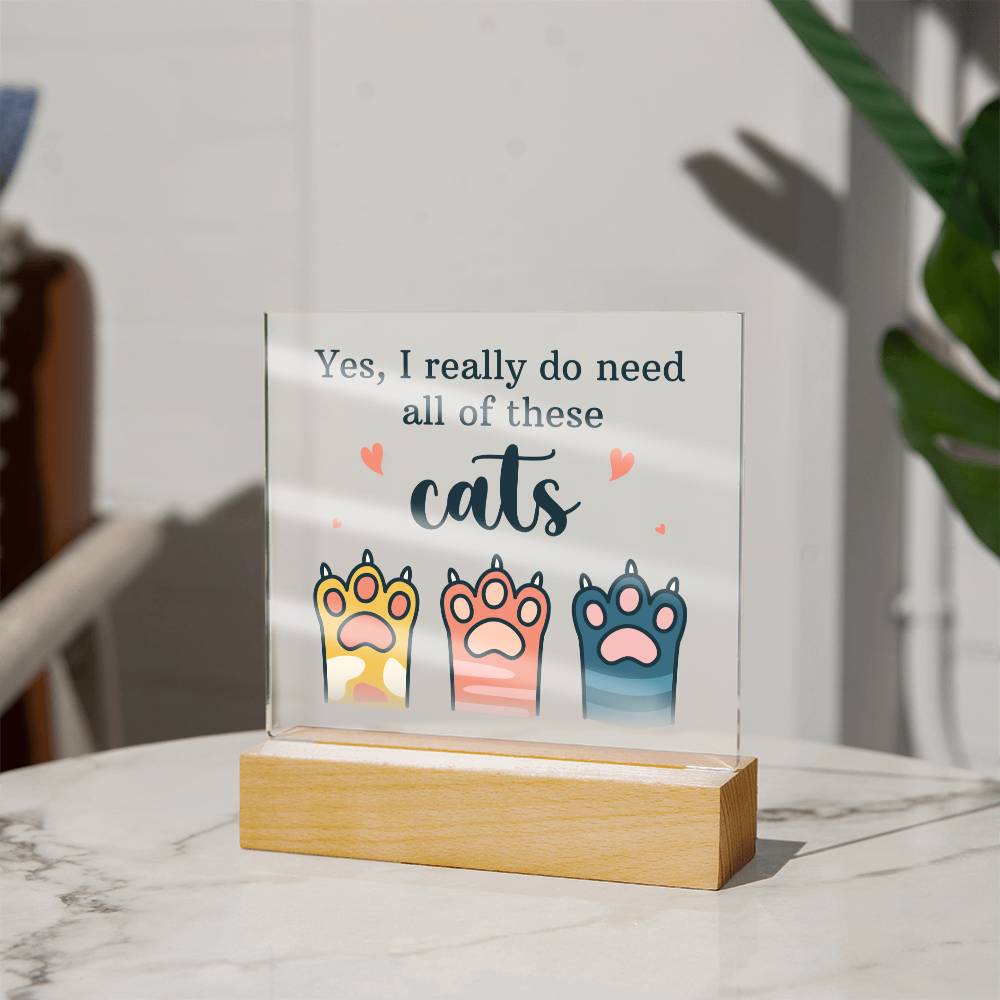 Yes, I Really Do Need All Of These Cats – Square Acrylic Plaque – Gift for Friend