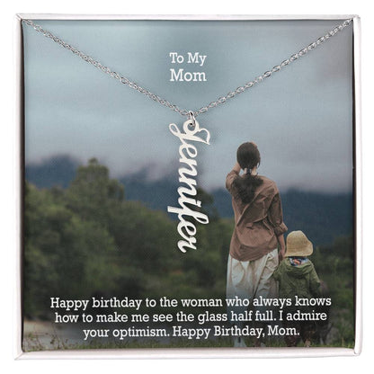 To My Mom, Happy Birthday To The Woman Who Always Knows How To Make Me See The Glass Half Full - Multi Vertical Name Necklace with Message Card - Gift for Mom