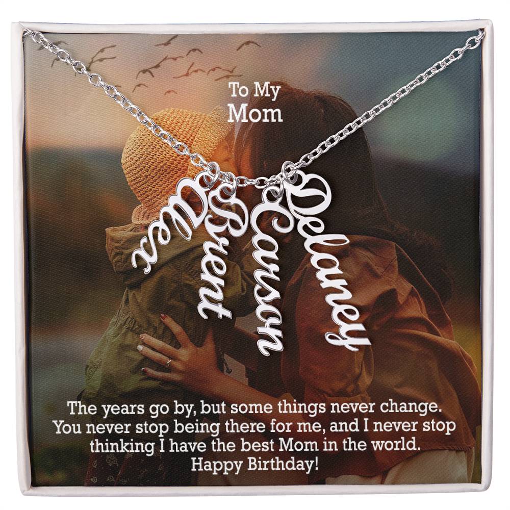 To My Mom, You Never Stop Being There For Me, & I Never Stop Thinking I Have The Best Mom In The World - Happy Birthday - Multi Vertical Name Necklace with Message Card - Gift for Mom