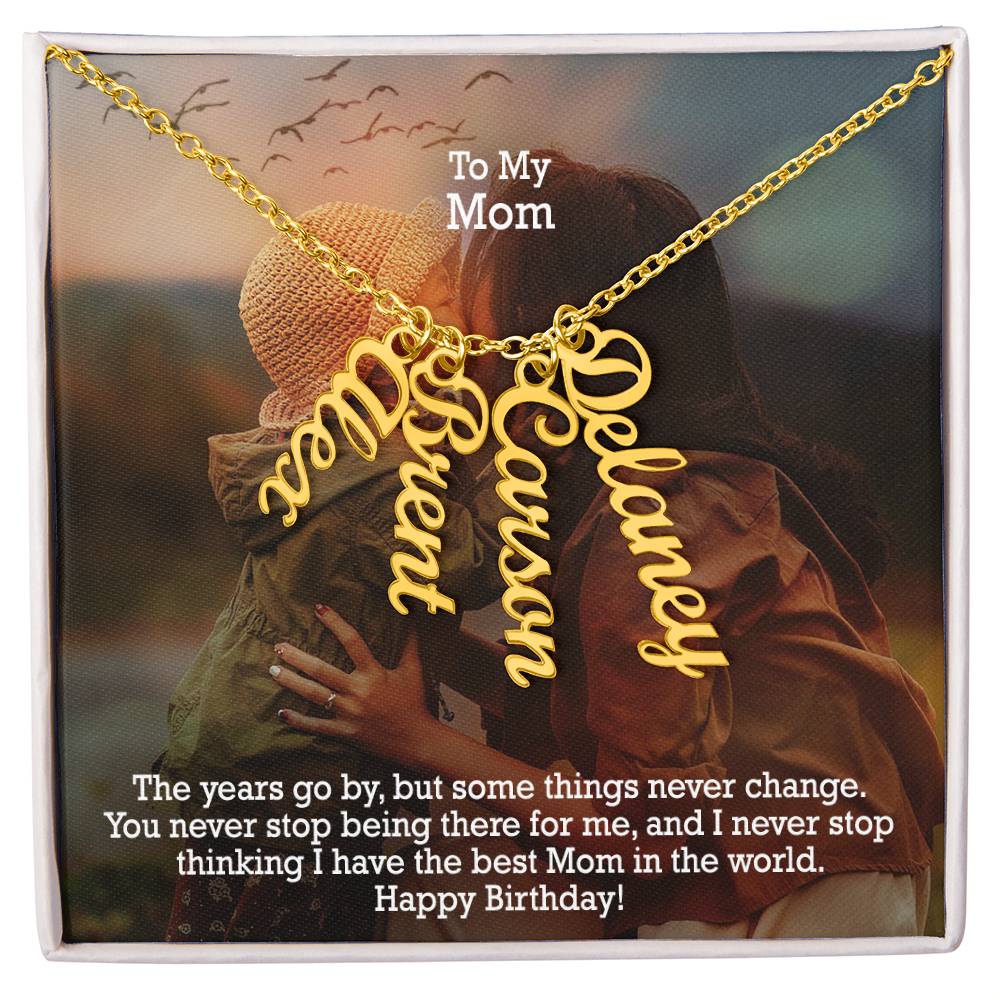 To My Mom, You Never Stop Being There For Me, & I Never Stop Thinking I Have The Best Mom In The World - Happy Birthday - Multi Vertical Name Necklace with Message Card - Gift for Mom