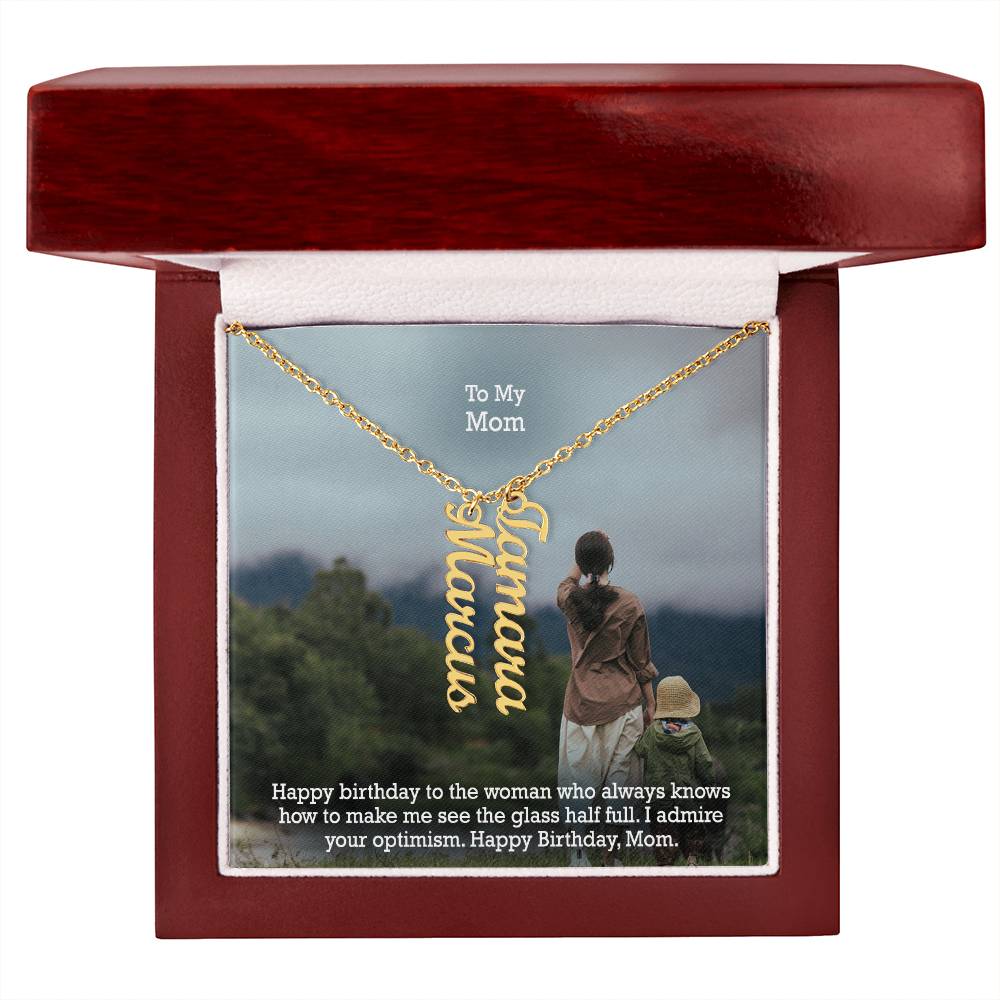 To My Mom, Happy Birthday To The Woman Who Always Knows How To Make Me See The Glass Half Full - Multi Vertical Name Necklace with Message Card - Gift for Mom