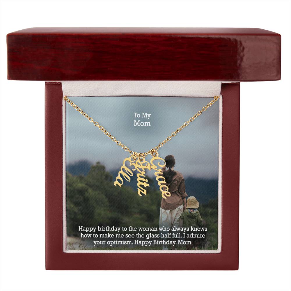 To My Mom, Happy Birthday To The Woman Who Always Knows How To Make Me See The Glass Half Full - Multi Vertical Name Necklace with Message Card - Gift for Mom