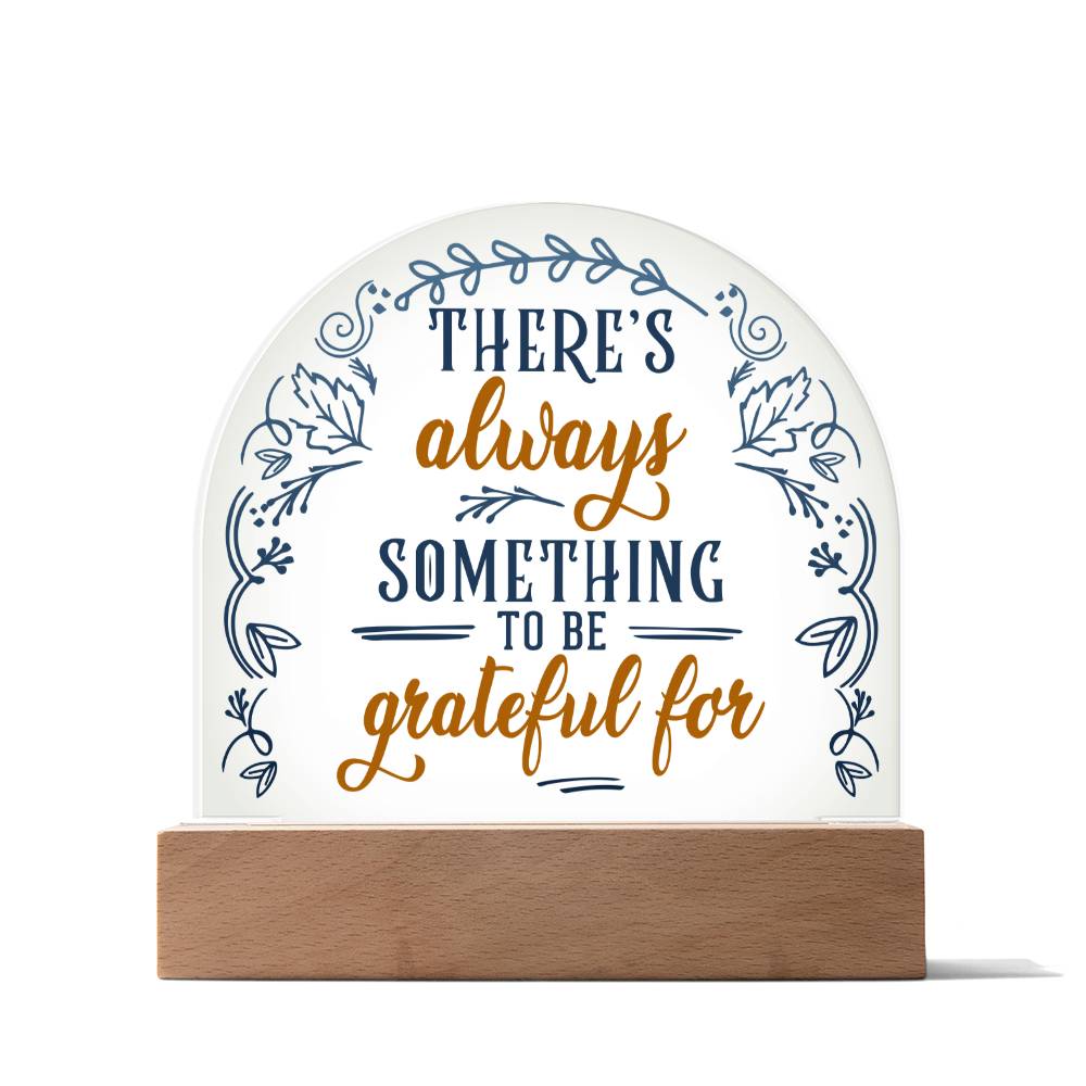 There's Always Something To Be Grateful For - Domed Acrylic Plaque - Gift for Friend