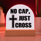 No Cap, Just Cross - Acrylic Dome Plaque - Gift for Her - Gift for Him