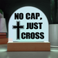 No Cap, Just Cross - Acrylic Dome Plaque - Gift for Her - Gift for Him