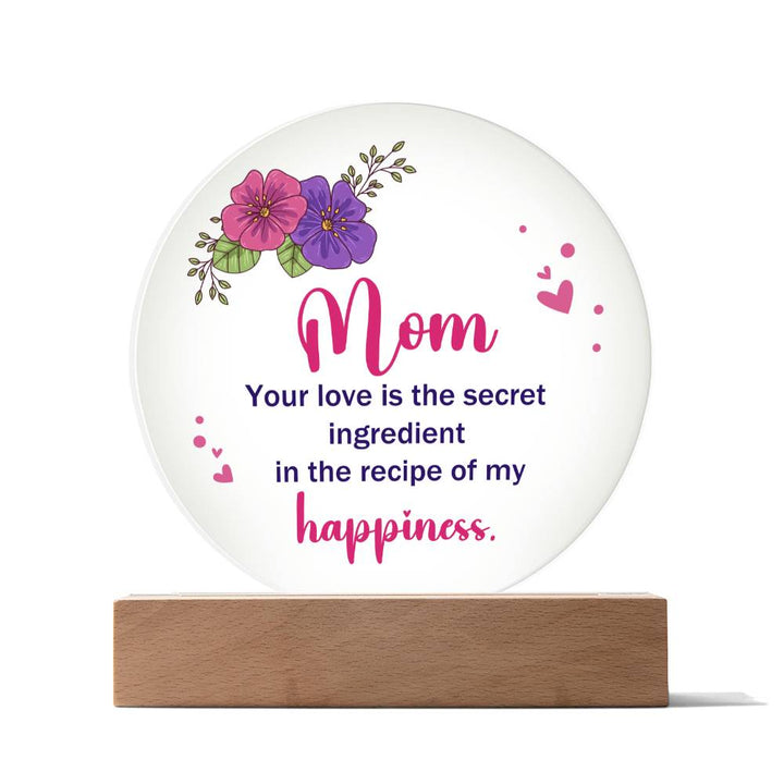 Mom, Your Love Is The Secret Ingredient In The Recipe Of My Happiness – Printed Circle Acrylic Plaque – Gift for Mom