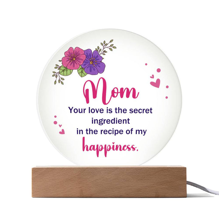 Mom, Your Love Is The Secret Ingredient In The Recipe Of My Happiness – Printed Circle Acrylic Plaque – Gift for Mom