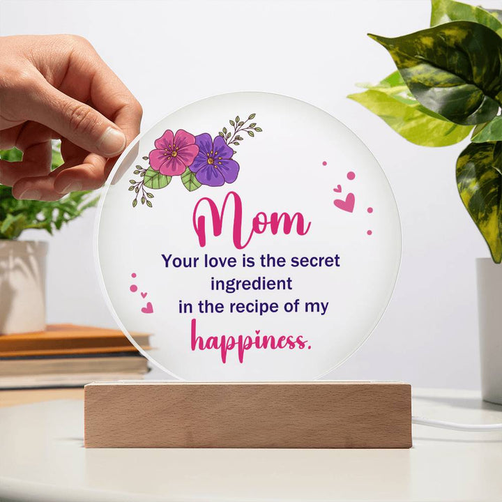 Mom, Your Love Is The Secret Ingredient In The Recipe Of My Happiness – Printed Circle Acrylic Plaque – Gift for Mom