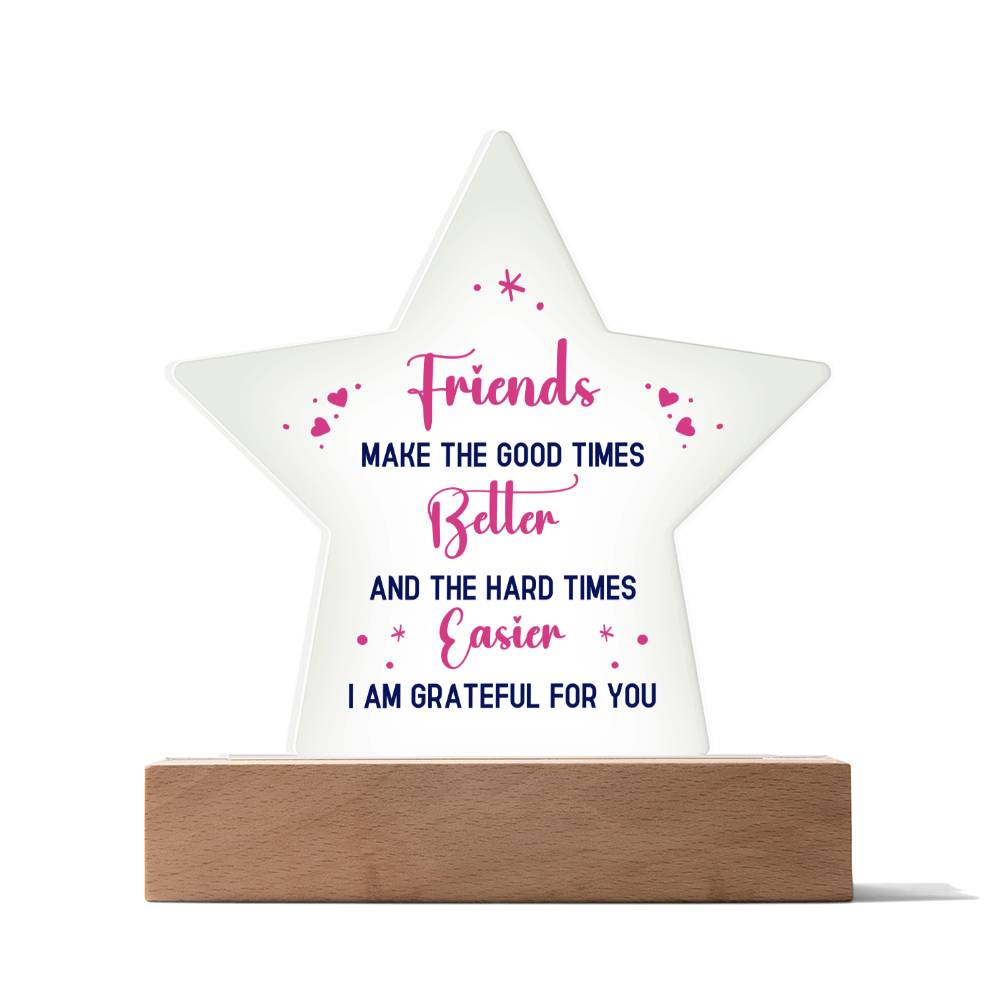 Friends, Make The Good Times Better & The Hard Times Easier - I Am Grateful For You - Printed Star Acrylic Plaque - Gift for Friend