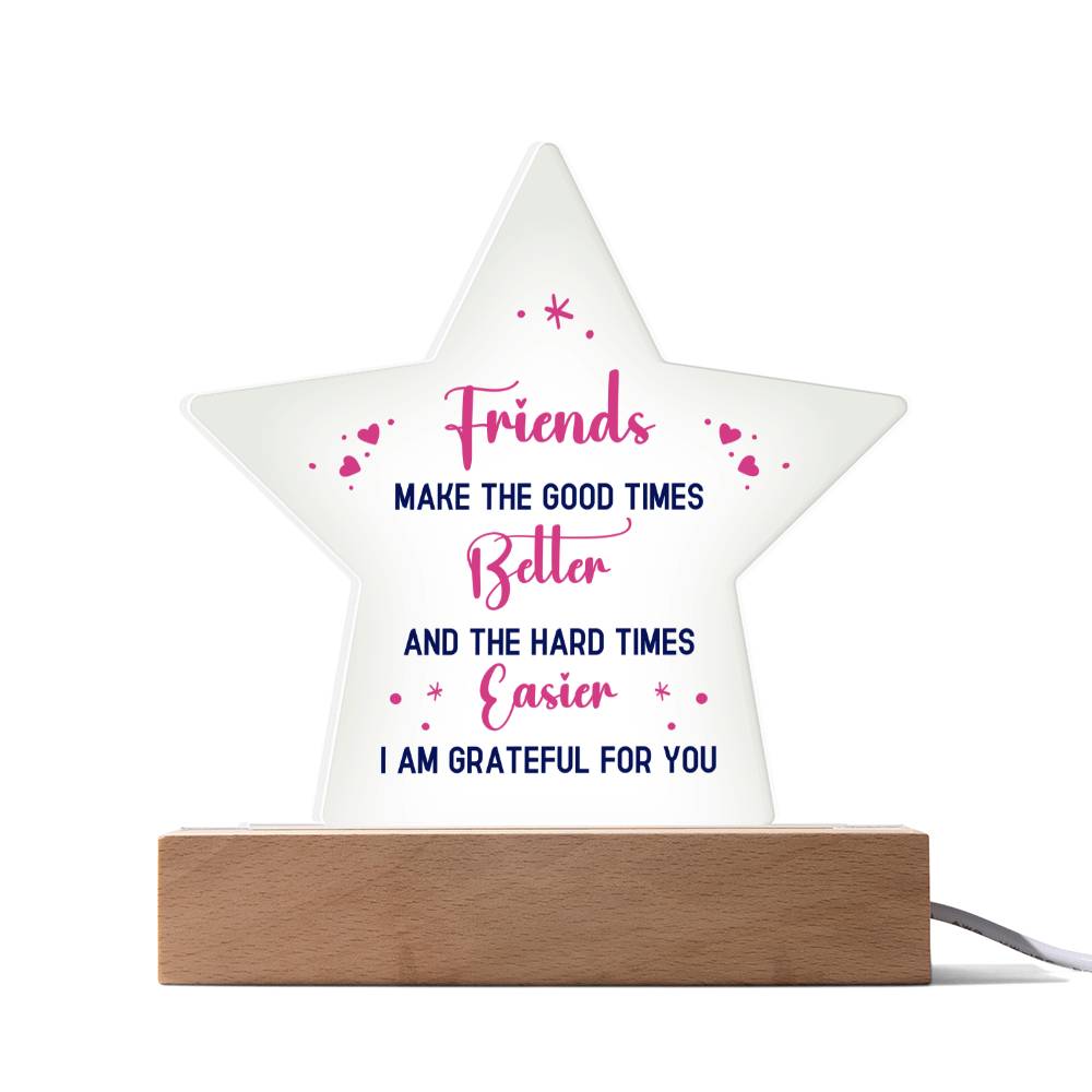 Friends, Make The Good Times Better & The Hard Times Easier - I Am Grateful For You - Printed Star Acrylic Plaque - Gift for Friend