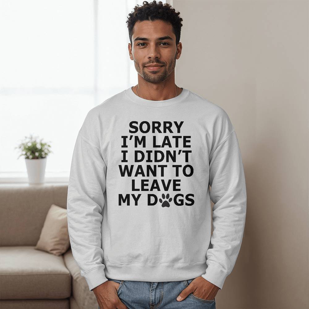 Sorry I'm Late I Didn't Want To Leave My Dogs - Bella + Canvas 3945 Unisex Crewneck Sweatshirt Front Print - Gift for Her - Gift for Him