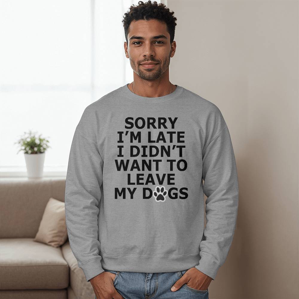 Sorry I'm Late I Didn't Want To Leave My Dogs - Bella + Canvas 3945 Unisex Crewneck Sweatshirt Front Print - Gift for Her - Gift for Him