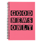 Good News Only - Spiral Notebook - Gift for Her - Gift for Him