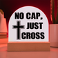 No Cap, Just Cross - Acrylic Dome Plaque - Gift for Her - Gift for Him