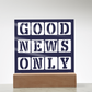 Good News Only - Printed Square Acrylic Plaque - Gift for Her - Gift for Him