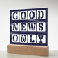 Good News Only - Printed Square Acrylic Plaque - Gift for Her - Gift for Him