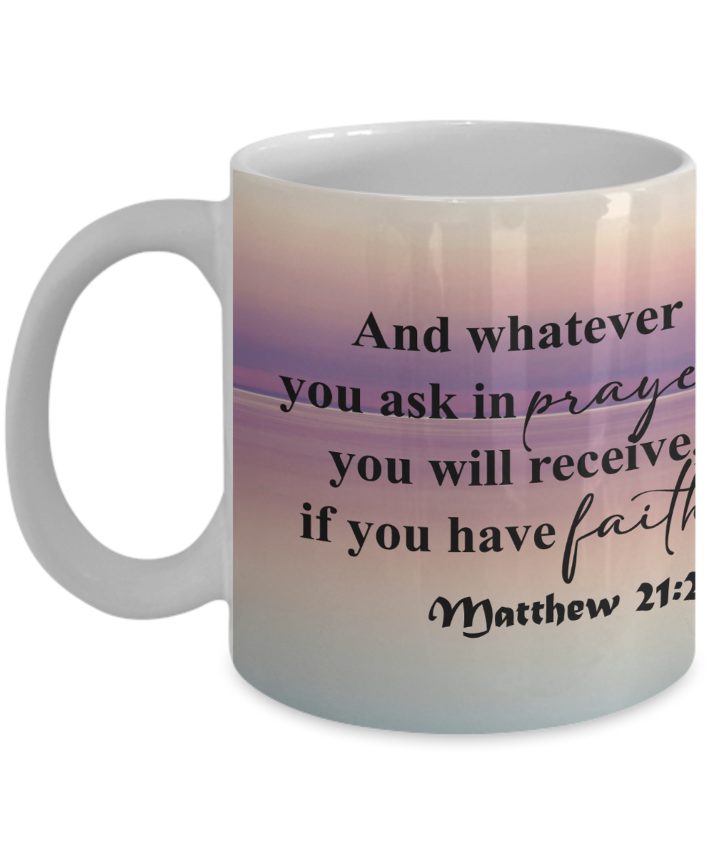 And Whatever You Ask In Prayer You Will Receive - 11oz & 15oz Mug - Gift for Her - Gift for Him