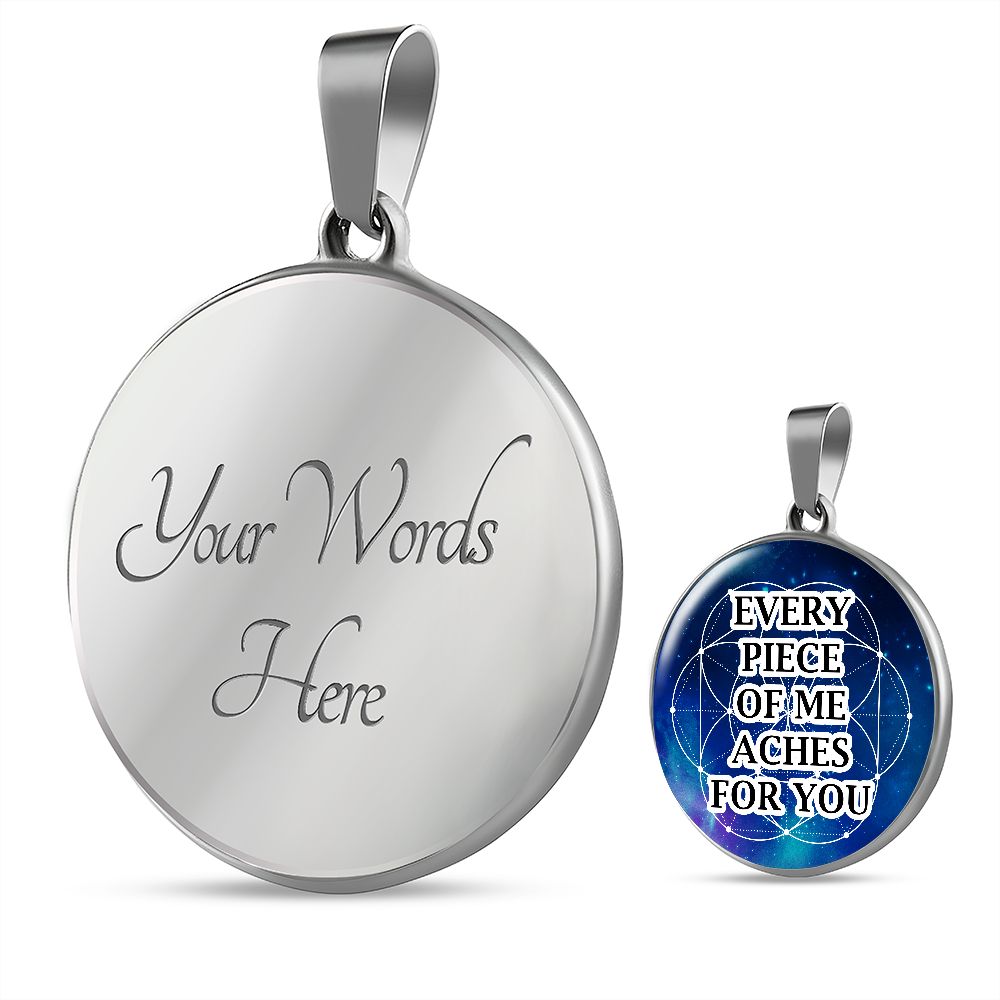 Every Piece Of Me Aches For You - Circle Pendant Necklace - Gift for Her - Gift for Him