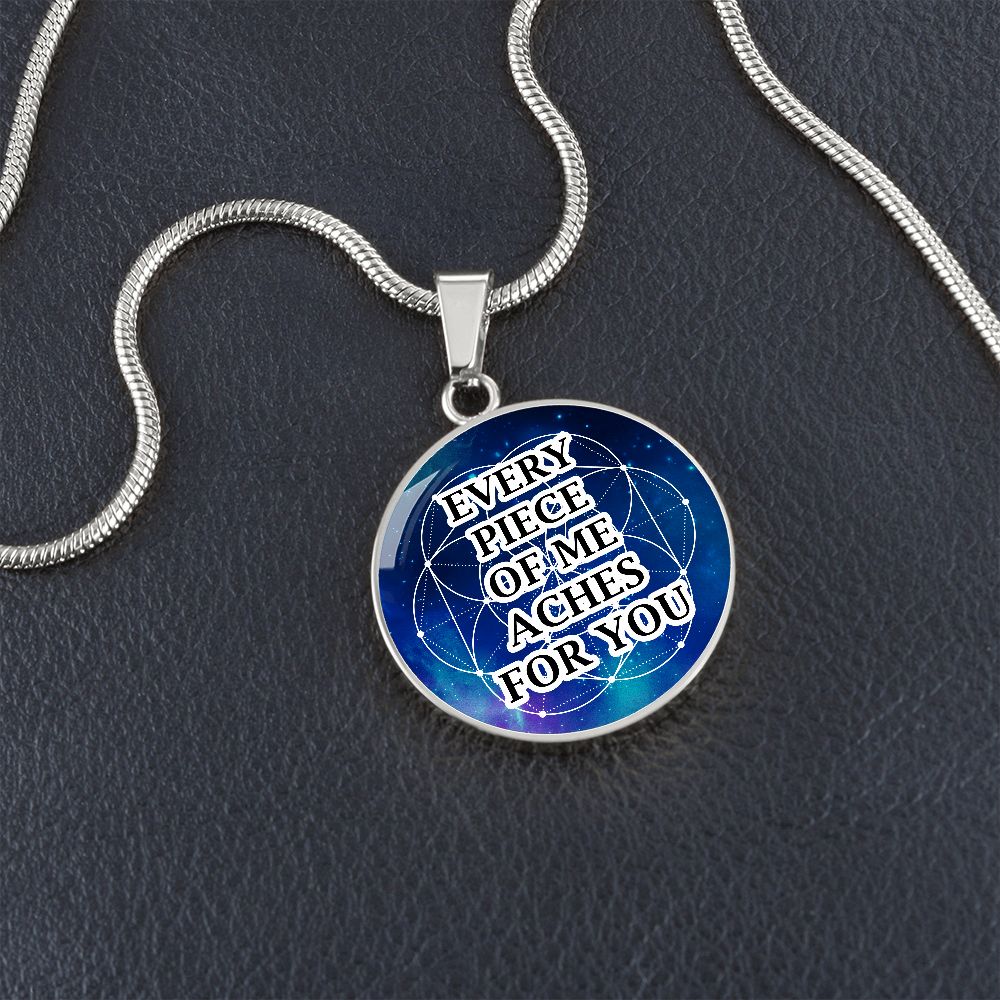 Every Piece Of Me Aches For You - Circle Pendant Necklace - Gift for Her - Gift for Him