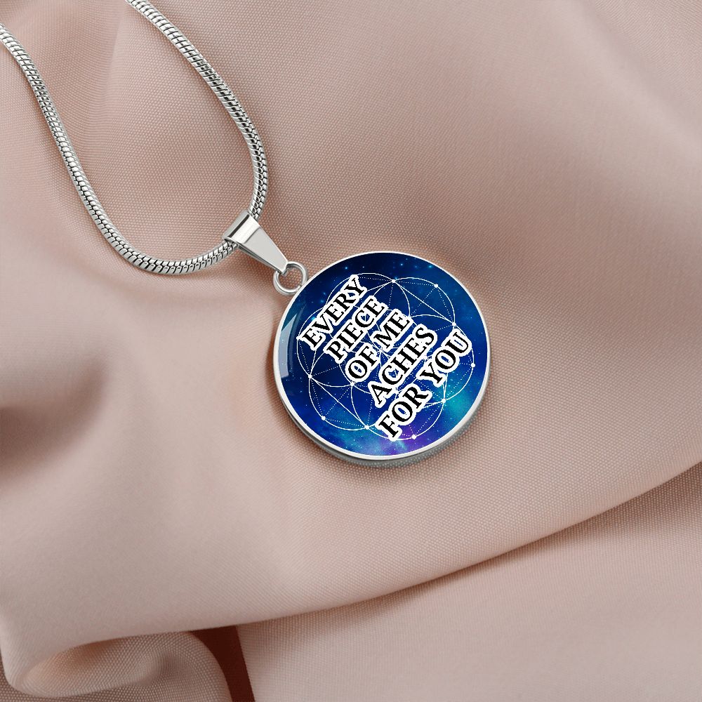 Every Piece Of Me Aches For You - Circle Pendant Necklace - Gift for Her - Gift for Him