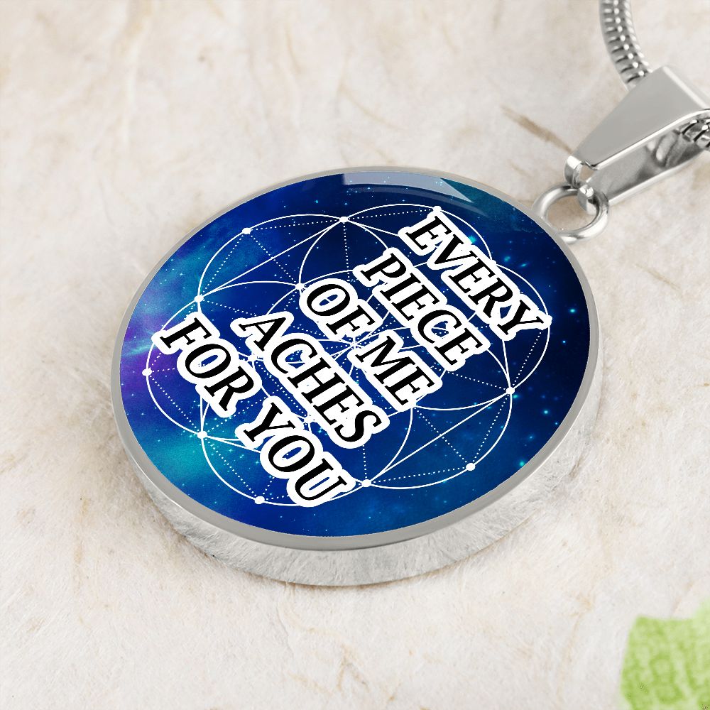 Every Piece Of Me Aches For You - Circle Pendant Necklace - Gift for Her - Gift for Him