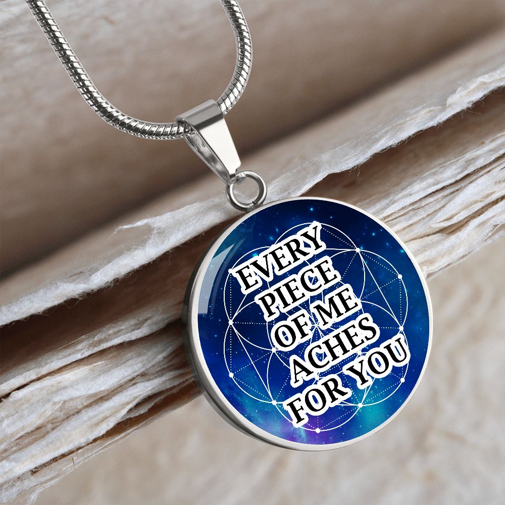 Every Piece Of Me Aches For You - Circle Pendant Necklace - Gift for Her - Gift for Him