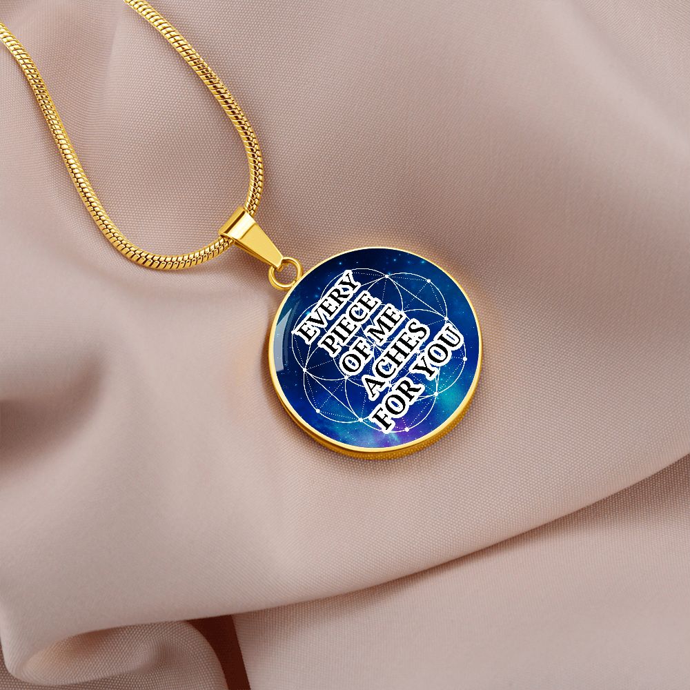 Every Piece Of Me Aches For You - Circle Pendant Necklace - Gift for Her - Gift for Him