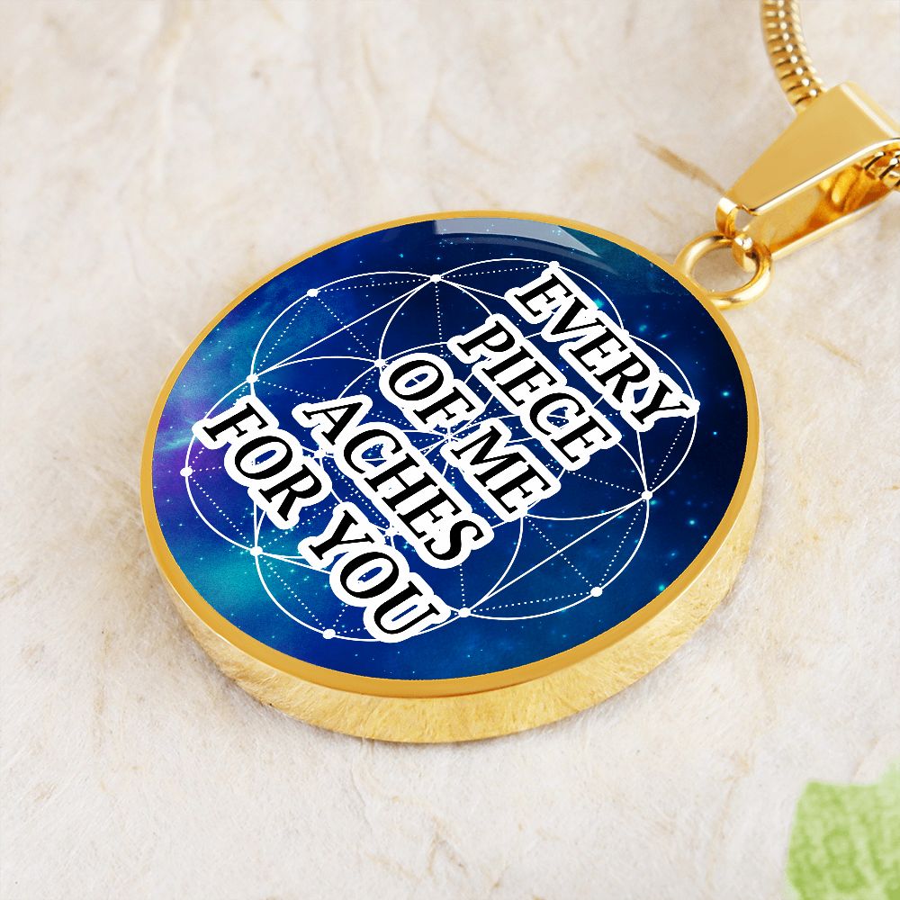 Every Piece Of Me Aches For You - Circle Pendant Necklace - Gift for Her - Gift for Him