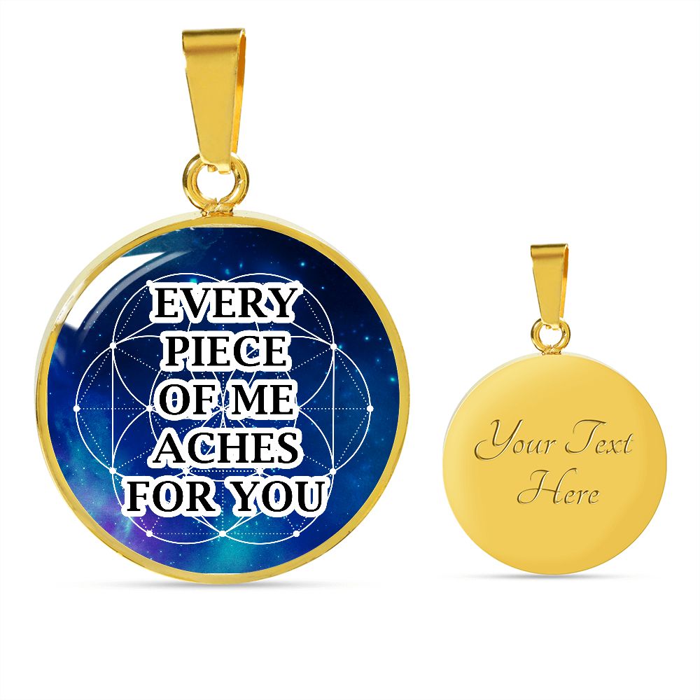 Every Piece Of Me Aches For You - Circle Pendant Necklace - Gift for Her - Gift for Him