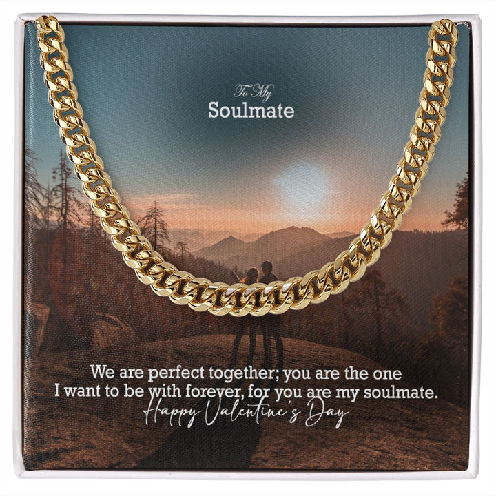 To My Soulmate, We Are Perfect Together; You Are The One I Want To Be With Forever – Cuban Link Chain Necklace – Gift for Him