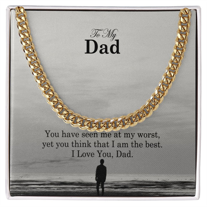 To My Dad, You Have Seen Me At My Worst, Yet You Think That I Am The Best – Cuban Link Chain Necklace – Gift for Dad
