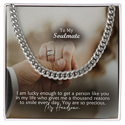 To My Soulmate, I Am Lucky Enough To Get A Person Like You In My Life - Cuban Link Chain Necklace - Gift for Him