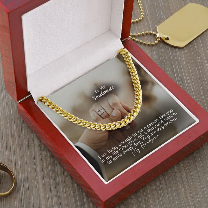 To My Soulmate, I Am Lucky Enough To Get A Person Like You In My Life – Cuban Link Chain Necklace – Gift for Him