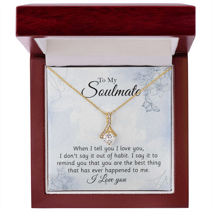 To My Soulmate, You Are The Best Thing That Has Ever Happened To Me - Alluring Beauty Necklace – Gift for Girlfriend